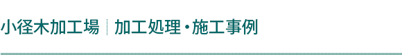 【小径木加工場】加工処理・施工事例