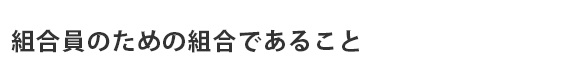 組合員のための組合であること