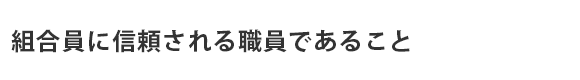 組合員に信頼される職員であること